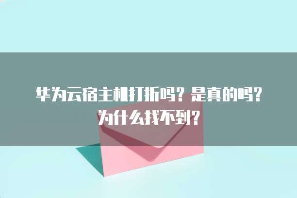 华为云宿主机打折吗?是真的吗?为什么找不到?