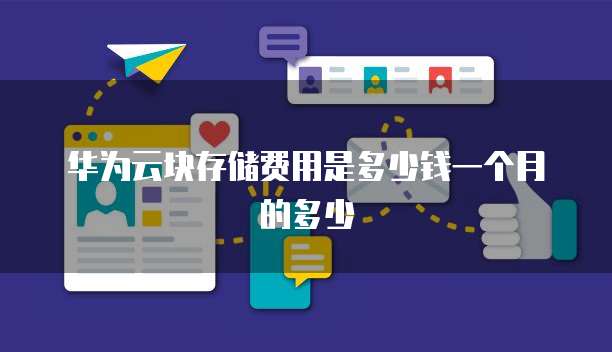 华为云块存储费用是多少钱一个月的多少