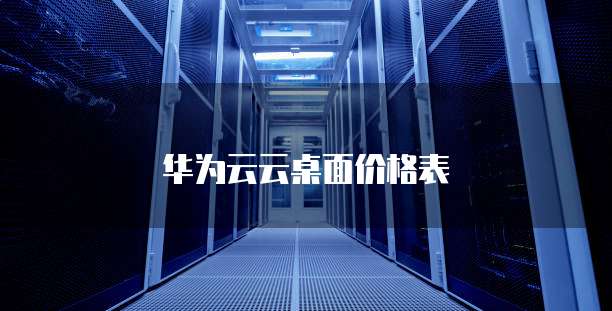 华为云云桌面价格表