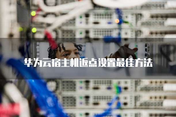 华为云宿主机返点设置最佳方法