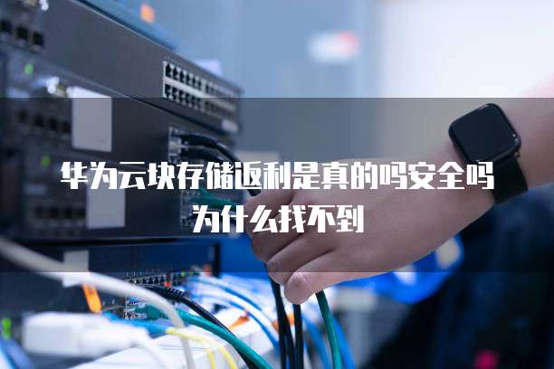 华为云块存储返利是真的吗安全吗为什么找不到