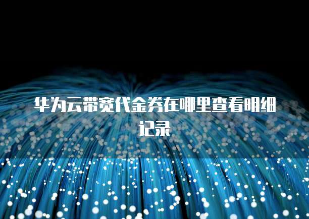 华为云带宽代金券在哪里查看明细记录