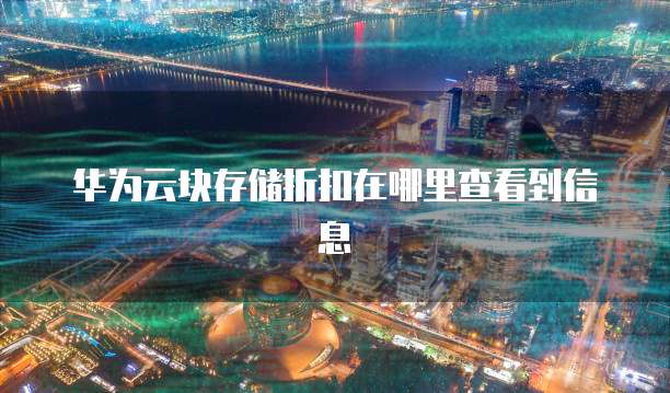华为云块存储折扣在哪里查看到信息