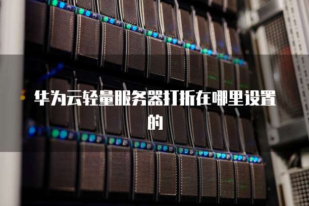 华为云轻量服务器打折在哪里设置的