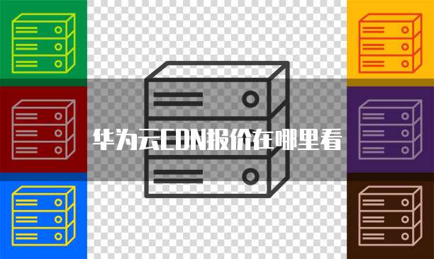 华为云CDN报价在哪里看