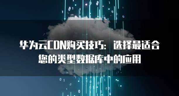 华为云CDN购买技巧:选择最适合您的类型数据库中的应用