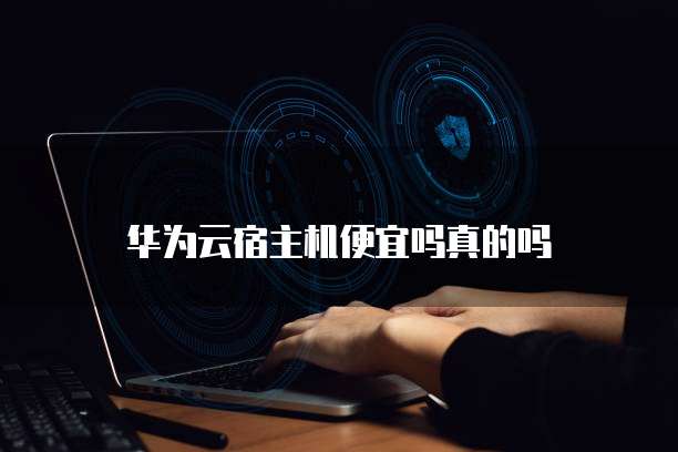 华为云宿主机便宜吗真的吗