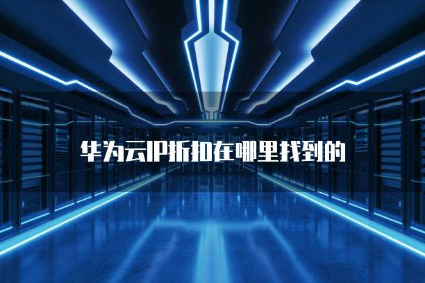 华为云IP折扣在哪里找到的