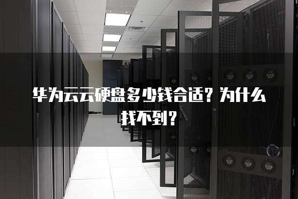 华为云云硬盘多少钱合适?为什么找不到?