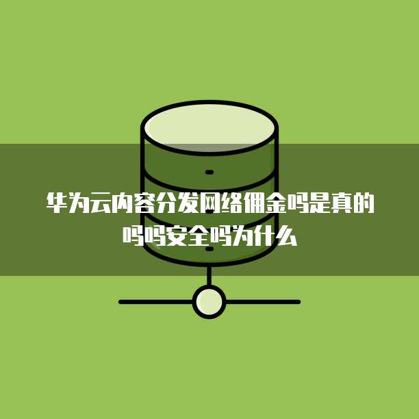 华为云内容分发网络佣金吗是真的吗吗安全吗为什么