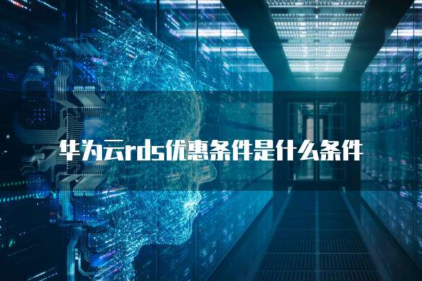 华为云rds优惠条件是什么条件