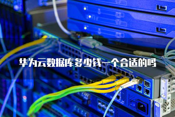 华为云数据库多少钱一个合适的吗