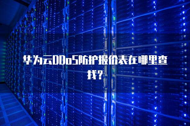 华为云DDoS防护报价表在哪里查找?