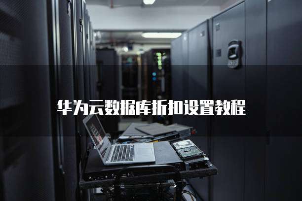 华为云数据库折扣设置教程