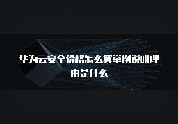 华为云安全价格怎么算举例说明理由是什么