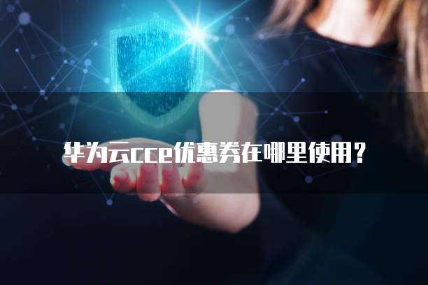 华为云cce优惠券在哪里使用?