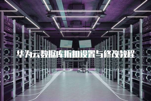华为云数据库折扣设置与修改教程