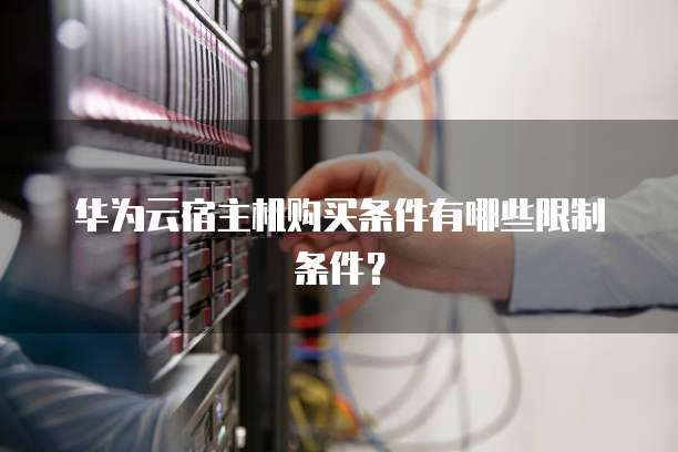 华为云宿主机购买条件有哪些限制条件?
