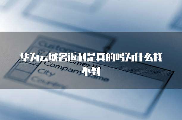 华为云域名返利是真的吗为什么找不到