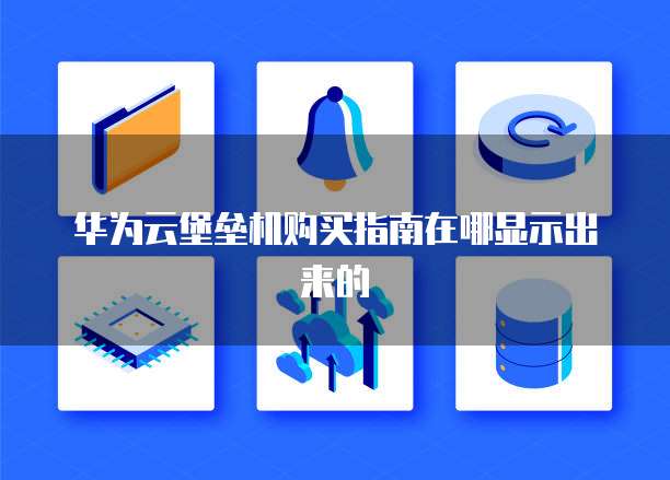 华为云堡垒机购买指南在哪显示出来的