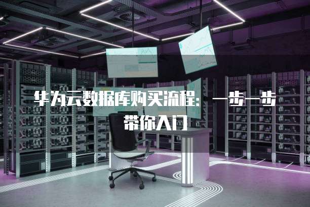 华为云数据库购买流程:一步一步带你入门