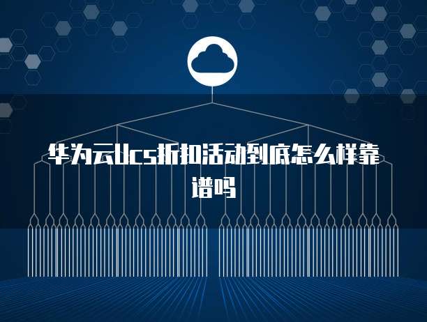 华为云Ucs折扣活动到底怎么样靠谱吗