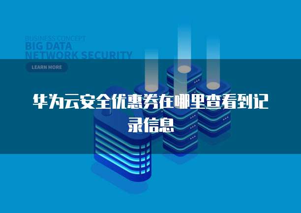 华为云安全优惠券在哪里查看到记录信息