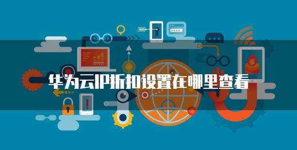 华为云IP折扣设置在哪里查看