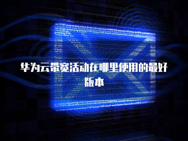 华为云带宽活动在哪里使用的最好版本