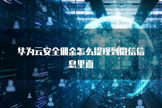 华为云安全佣金怎么提现到微信信息里面