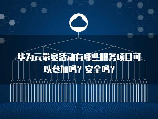 华为云带宽活动有哪些服务项目可以参加吗?安全吗?