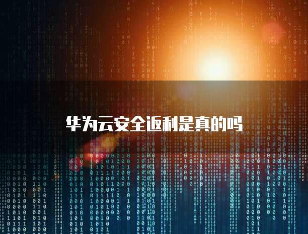华为云安全返利是真的吗