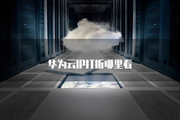 华为云IP打折哪里看