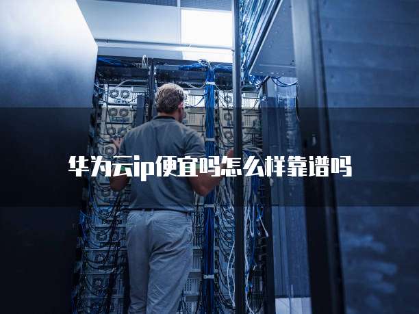 华为云ip便宜吗怎么样靠谱吗