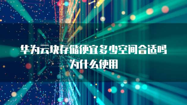 华为云块存储便宜多少空间合适吗为什么使用
