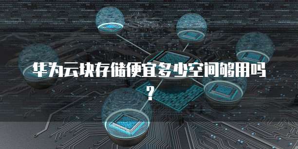 华为云块存储便宜多少空间够用吗?