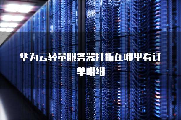 华为云轻量服务器打折在哪里看订单明细