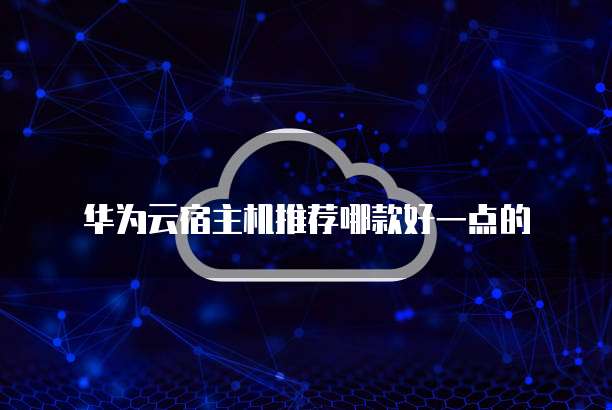 华为云宿主机推荐哪款好一点的
