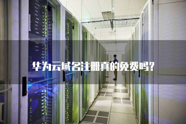 华为云域名注册真的免费吗?