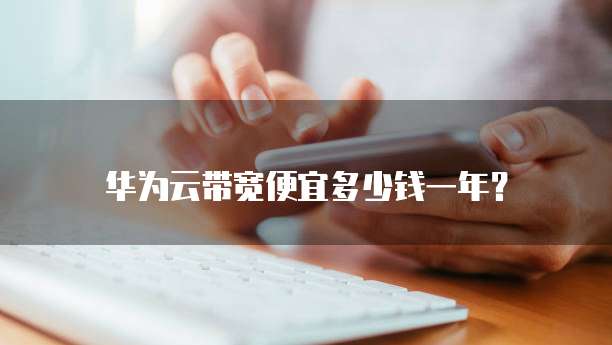华为云带宽便宜多少钱一年?