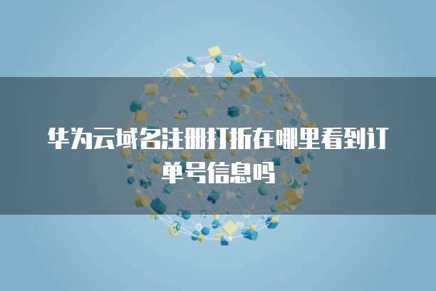 华为云域名注册打折在哪里看到订单号信息吗