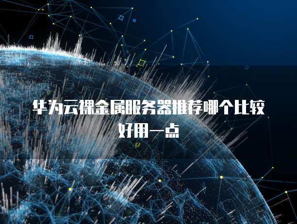 华为云裸金属服务器推荐哪个比较好用一点