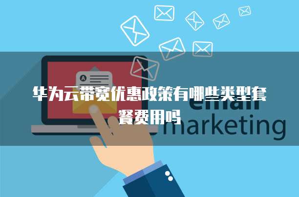 华为云带宽优惠政策有哪些类型套餐费用吗