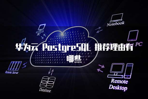 华为云 PostgreSQL 推荐理由有哪些
