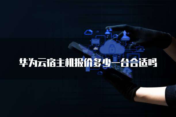 华为云宿主机报价多少一台合适吗