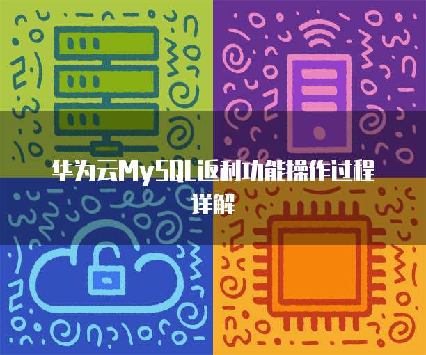 华为云MySQL返利功能操作过程详解
