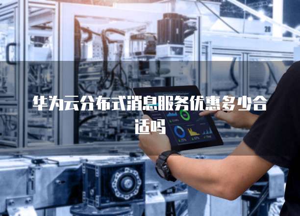 华为云分布式消息服务优惠多少合适吗