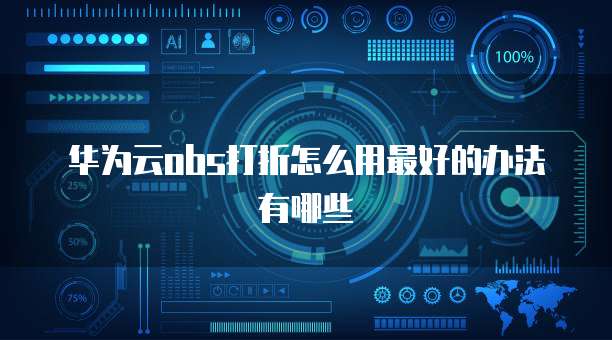 华为云obs打折怎么用最好的办法有哪些