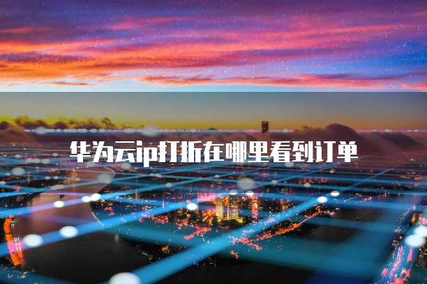 华为云ip打折在哪里看到订单