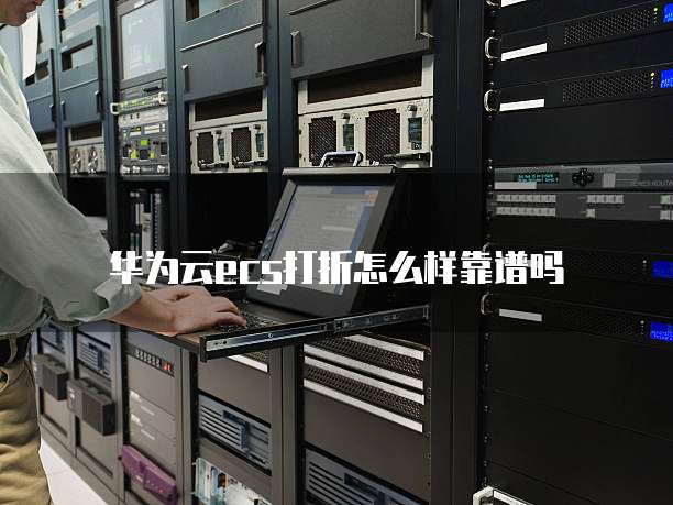 华为云ecs打折怎么样靠谱吗